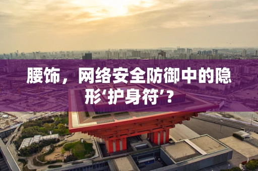 腰饰，网络安全防御中的隐形‘护身符’？