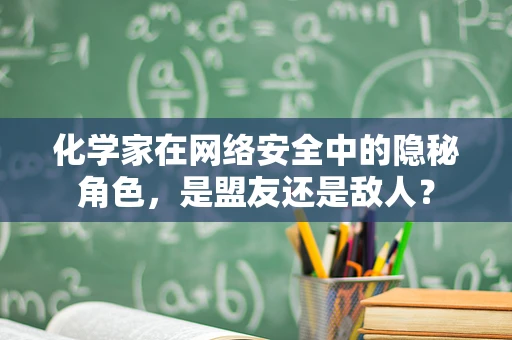 化学家在网络安全中的隐秘角色，是盟友还是敌人？