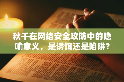 秋千在网络安全攻防中的隐喻意义，是诱饵还是陷阱？