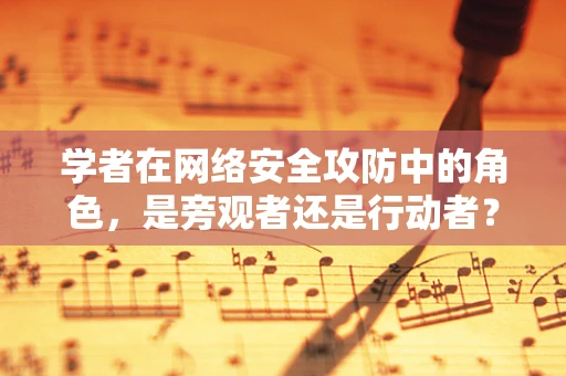 学者在网络安全攻防中的角色，是旁观者还是行动者？