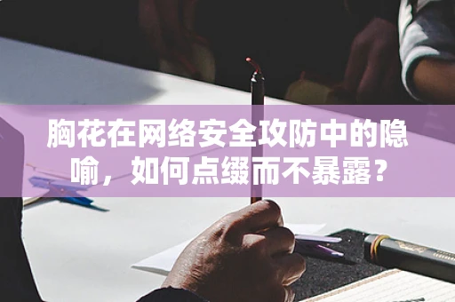 胸花在网络安全攻防中的隐喻，如何点缀而不暴露？