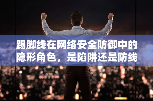 踢脚线在网络安全防御中的隐形角色，是陷阱还是防线？