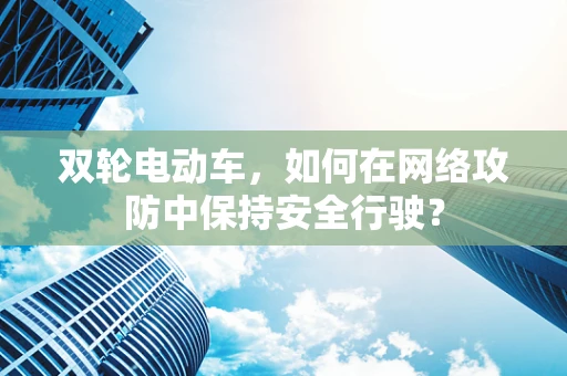 双轮电动车，如何在网络攻防中保持安全行驶？