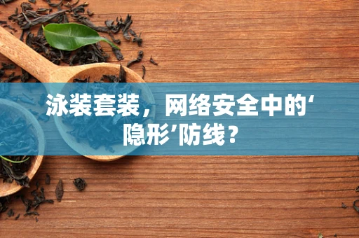 泳装套装，网络安全中的‘隐形’防线？