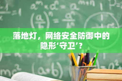 落地灯，网络安全防御中的隐形‘守卫’？