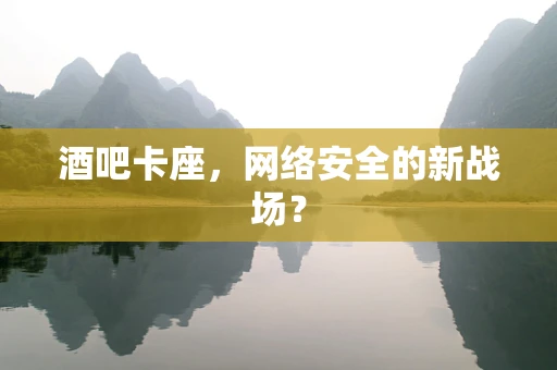 酒吧卡座，网络安全的新战场？