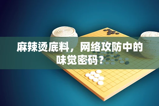 麻辣烫底料，网络攻防中的味觉密码？