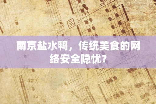 南京盐水鸭，传统美食的网络安全隐忧？