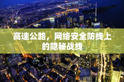 高速公路，网络安全防线上的隐秘战线
