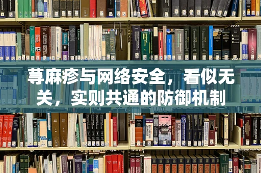荨麻疹与网络安全，看似无关，实则共通的防御机制