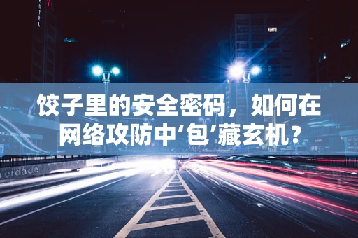 饺子里的安全密码，如何在网络攻防中‘包’藏玄机？