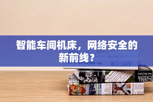 智能车间机床，网络安全的新前线？