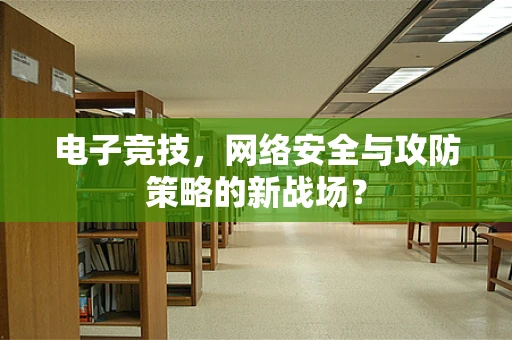 电子竞技，网络安全与攻防策略的新战场？