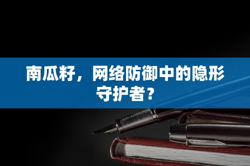 南瓜籽，网络防御中的隐形守护者？