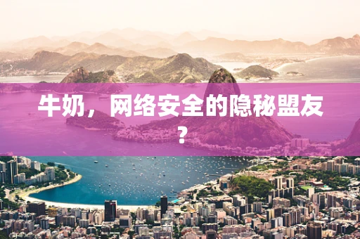 牛奶，网络安全的隐秘盟友？