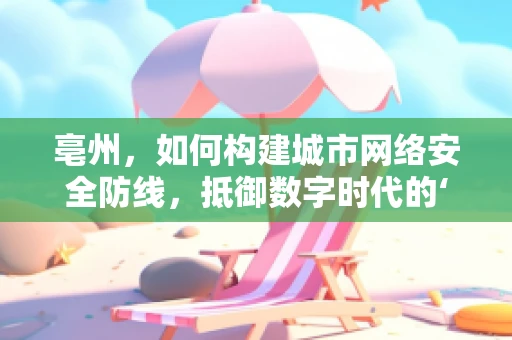 亳州，如何构建城市网络安全防线，抵御数字时代的‘药都’威胁？
