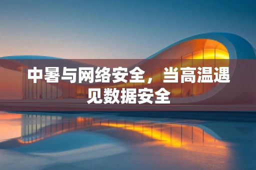 中暑与网络安全，当高温遇见数据安全