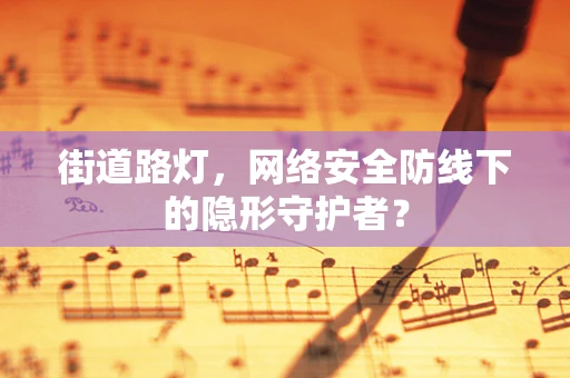 街道路灯，网络安全防线下的隐形守护者？