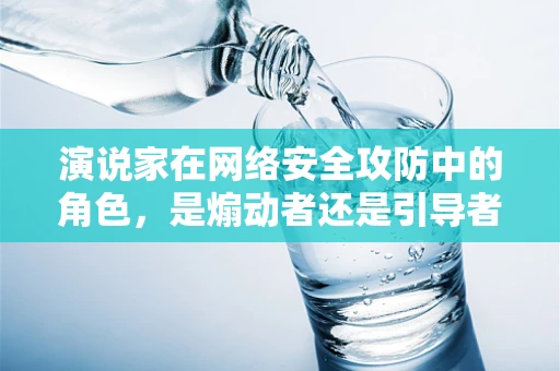 演说家在网络安全攻防中的角色，是煽动者还是引导者？