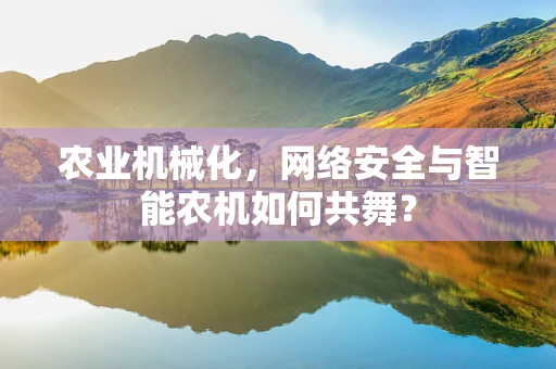 农业机械化，网络安全与智能农机如何共舞？