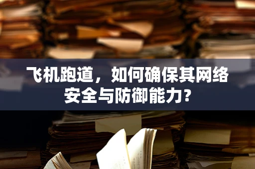 飞机跑道，如何确保其网络安全与防御能力？
