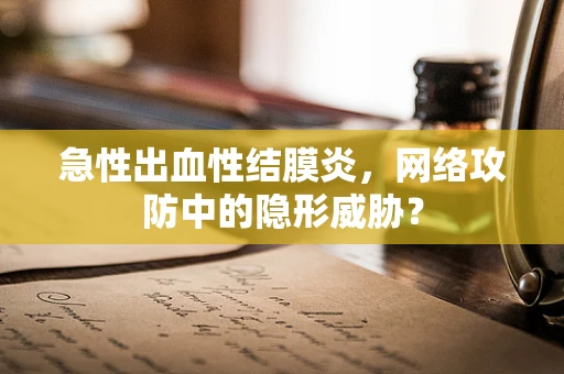 急性出血性结膜炎，网络攻防中的隐形威胁？