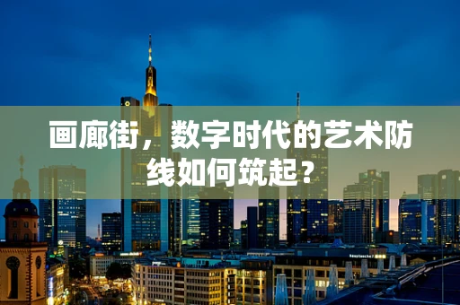 画廊街，数字时代的艺术防线如何筑起？