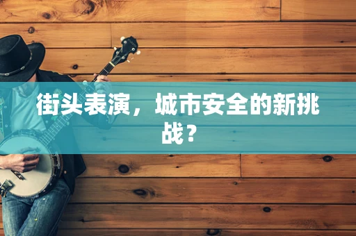 街头表演，城市安全的新挑战？