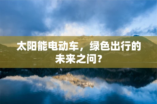 太阳能电动车，绿色出行的未来之问？
