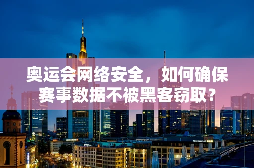 奥运会网络安全，如何确保赛事数据不被黑客窃取？