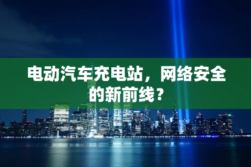 电动汽车充电站，网络安全的新前线？