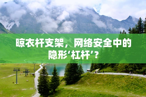 晾衣杆支架，网络安全中的隐形‘杠杆’？