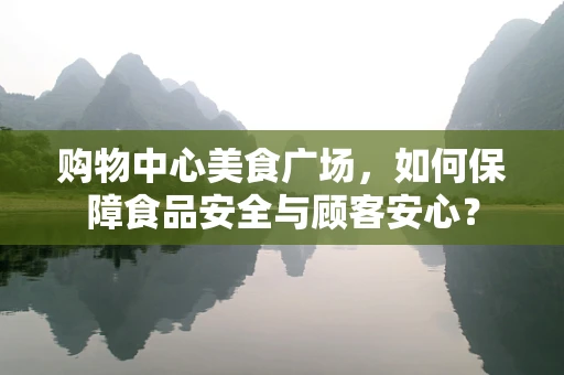 购物中心美食广场，如何保障食品安全与顾客安心？