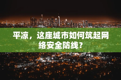 平凉，这座城市如何筑起网络安全防线？