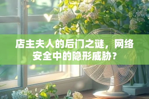 店主夫人的后门之谜，网络安全中的隐形威胁？