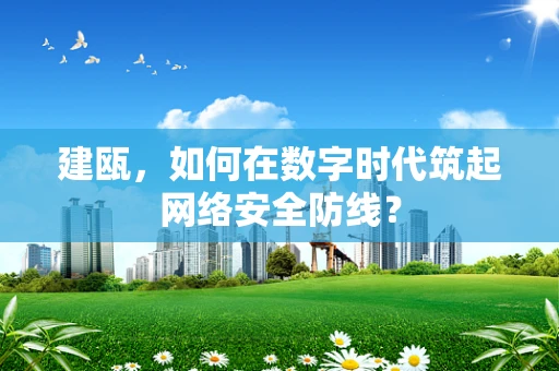 建瓯，如何在数字时代筑起网络安全防线？