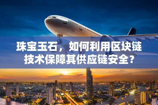 珠宝玉石，如何利用区块链技术保障其供应链安全？