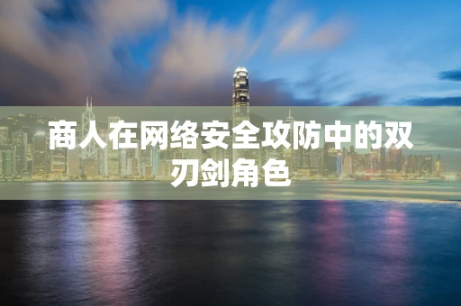 商人在网络安全攻防中的双刃剑角色