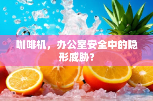 咖啡机，办公室安全中的隐形威胁？