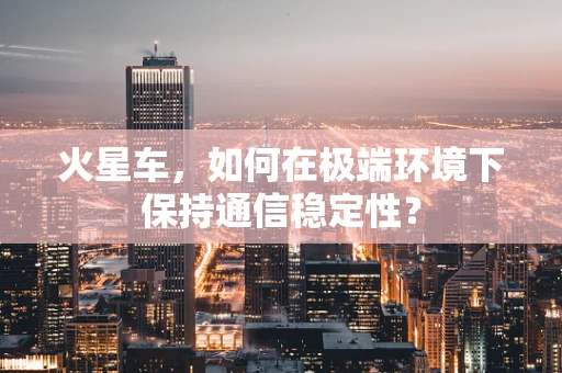 火星车，如何在极端环境下保持通信稳定性？