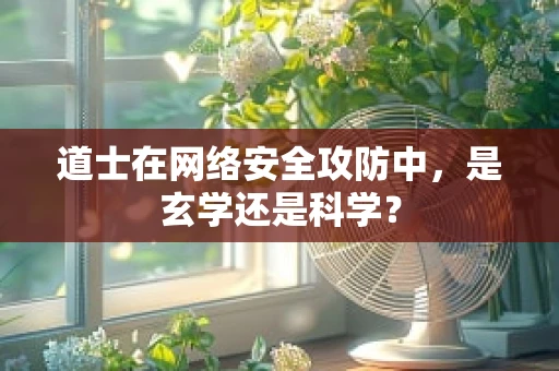 道士在网络安全攻防中，是玄学还是科学？