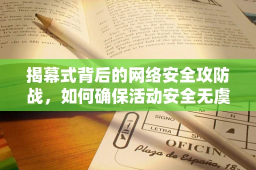 揭幕式背后的网络安全攻防战，如何确保活动安全无虞？