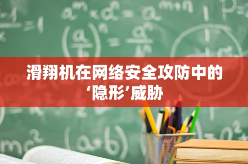 滑翔机在网络安全攻防中的‘隐形’威胁