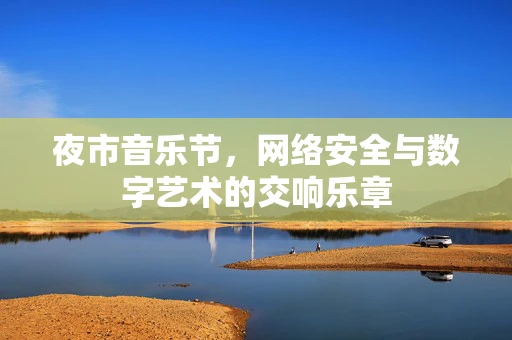 夜市音乐节，网络安全与数字艺术的交响乐章