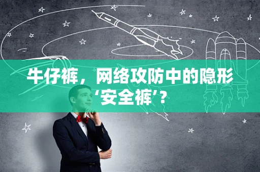 牛仔裤，网络攻防中的隐形‘安全裤’？