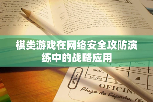 棋类游戏在网络安全攻防演练中的战略应用