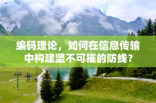 编码理论，如何在信息传输中构建坚不可摧的防线？