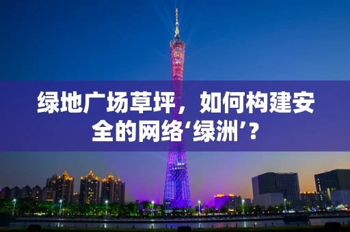 绿地广场草坪，如何构建安全的网络‘绿洲’？