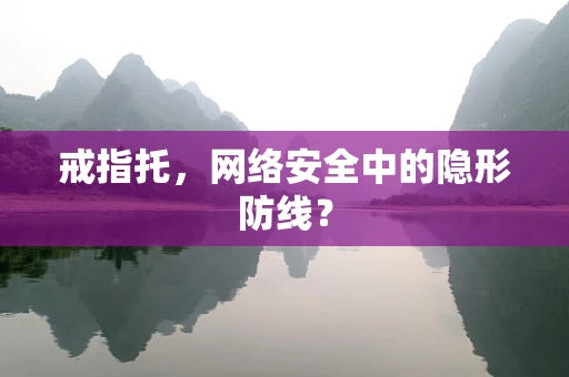 戒指托，网络安全中的隐形防线？