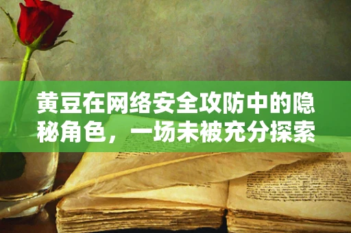 黄豆在网络安全攻防中的隐秘角色，一场未被充分探索的防御战？